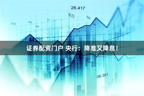 证券配资门户 央行：降准又降息！