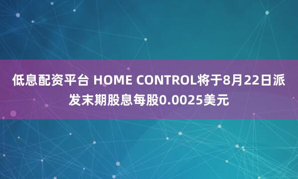 低息配资平台 HOME CONTROL将于8月22日派发末期股息每股0.0025美元