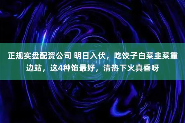 正规实盘配资公司 明日入伏，吃饺子白菜韭菜靠边站，这4种馅最好，清热下火真香呀