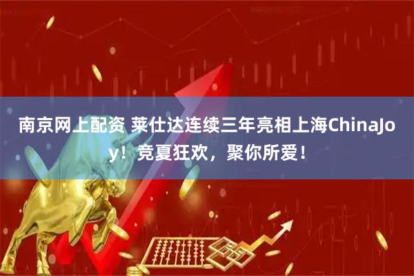 南京网上配资 莱仕达连续三年亮相上海ChinaJoy！竞夏狂欢，聚你所爱！