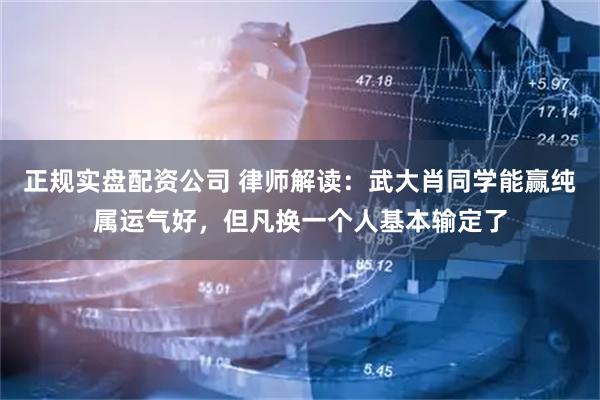 正规实盘配资公司 律师解读：武大肖同学能赢纯属运气好，但凡换一个人基本输定了